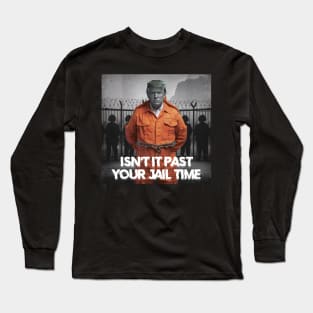 isn't it past your jail time Long Sleeve T-Shirt